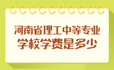 河南省理工中等專業(yè)學(xué)校學(xué)費是多少