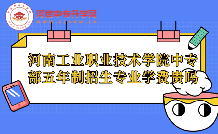 河南工業(yè)職業(yè)技術(shù)學(xué)院中專部五年制招生專業(yè)學(xué)費貴嗎