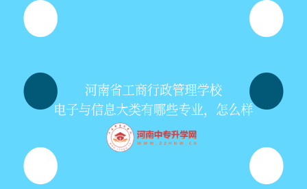 河南省工商行政管理學校電子與信息大類有哪些專業，怎么樣
