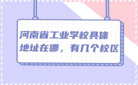 河南省工業(yè)學校具體地址在哪，有幾個校區(qū)