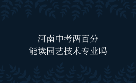 河南中考兩百分能讀園藝技術專業(yè)嗎