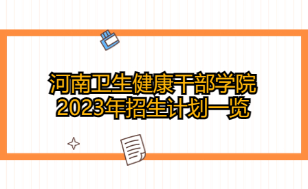 河南衛(wèi)生健康干部學院2023年招生計劃