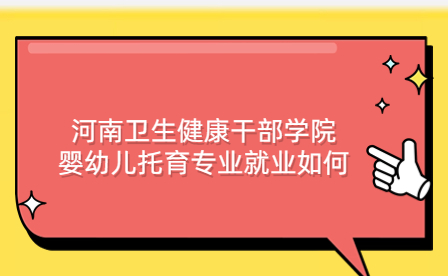河南衛(wèi)生健康干部學院嬰幼兒托育專業(yè)就業(yè)