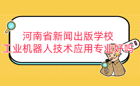 河南省新聞出版學(xué)校工業(yè)機(jī)器人技術(shù)應(yīng)用專業(yè)