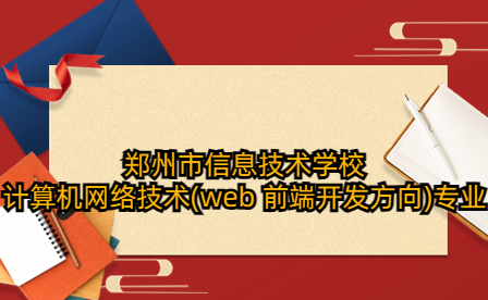 鄭州市信息技術(shù)學(xué)校計(jì)算機(jī)網(wǎng)絡(luò)技術(shù)(web 前端開(kāi)發(fā)方向)專(zhuān)業(yè)
