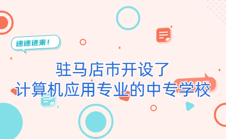 駐馬店市開設(shè)了計算機(jī)應(yīng)用專業(yè)的中專學(xué)校