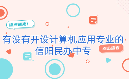 開設(shè)計(jì)算機(jī)應(yīng)用專業(yè)的信陽民辦中專