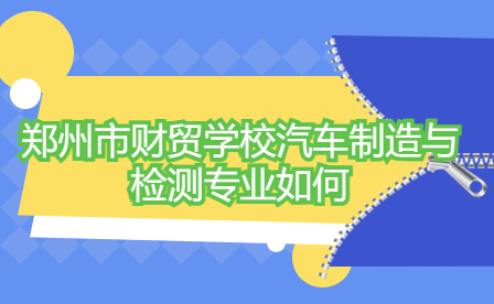 鄭州市財(cái)貿(mào)學(xué)校汽車制造與檢測(cè)專業(yè)