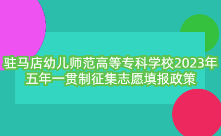駐馬店幼兒師范高等?？茖W校2023年五年一貫制征集志愿填報政策