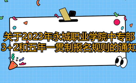 關(guān)于2023年永城職業(yè)學(xué)院中專部3+2和五年一貫制報名規(guī)則的通知