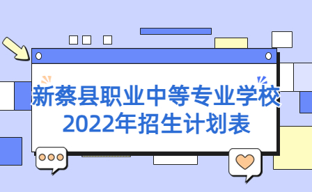新蔡縣職業(yè)中等專業(yè)學(xué)校2022年招生計劃表