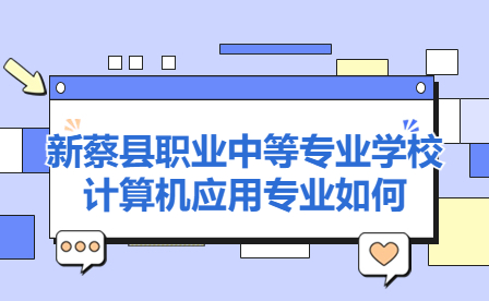 新蔡縣職業(yè)中等專業(yè)學(xué)校計算機應(yīng)用專業(yè)如何