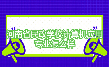 河南省民政學(xué)校計算機應(yīng)用專業(yè)怎么樣