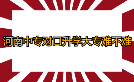河南中專(zhuān)對(duì)口升學(xué)大專(zhuān)