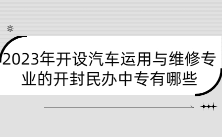2023年開設(shè)汽車運(yùn)用與維修專業(yè)的開封民辦中專