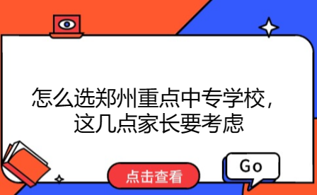 怎么選鄭州重點中專學校，這幾點家長要考慮