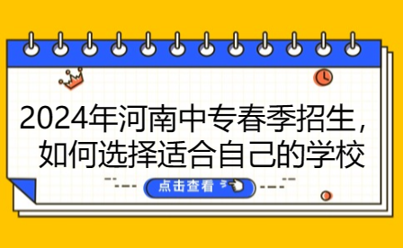 2024年河南中專春季招生，如何選擇適合自己的學(xué)校