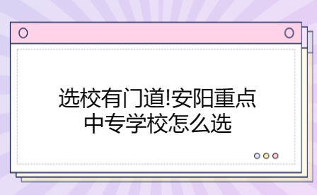 選校有門道!安陽重點(diǎn)中專學(xué)校怎么選